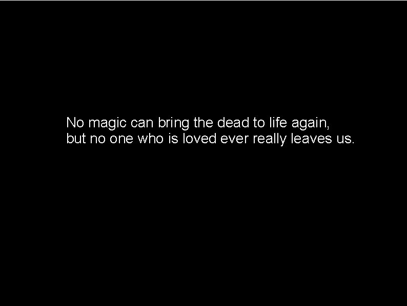 No magic can bring the dead to life again, but no one who is