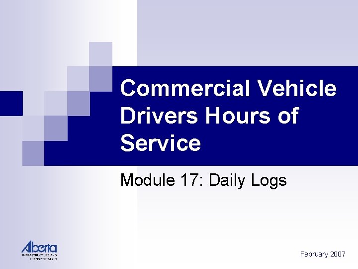 Commercial Vehicle Drivers Hours of Service Module 17: Daily Logs February 2007 