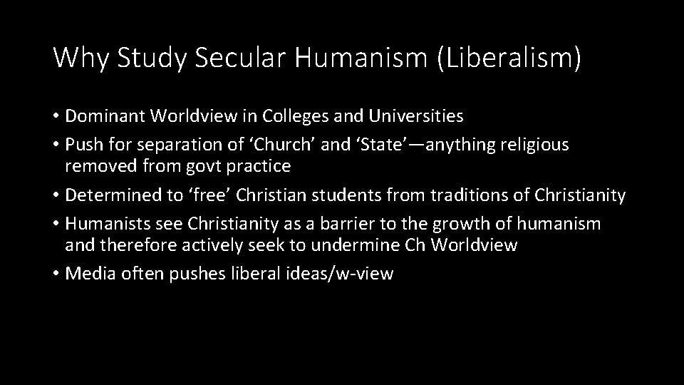 Why Study Secular Humanism (Liberalism) • Dominant Worldview in Colleges and Universities • Push