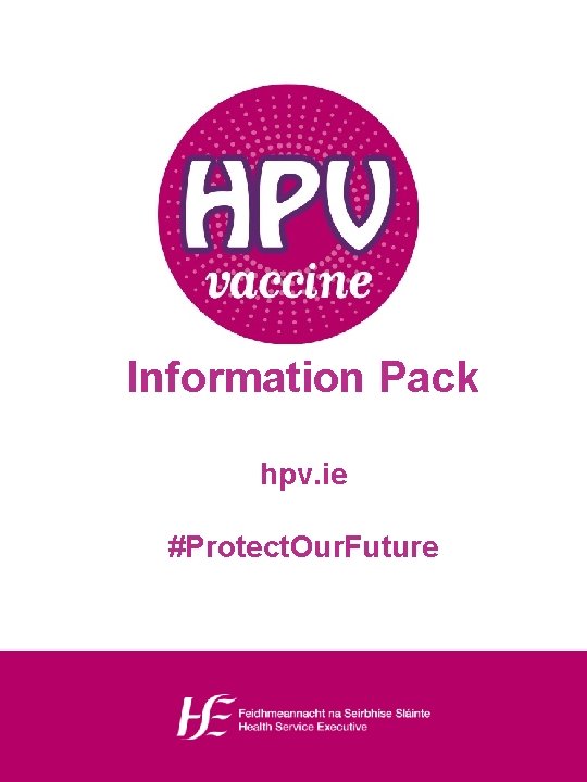 Information Pack hpv. ie #Protect. Our. Future 
