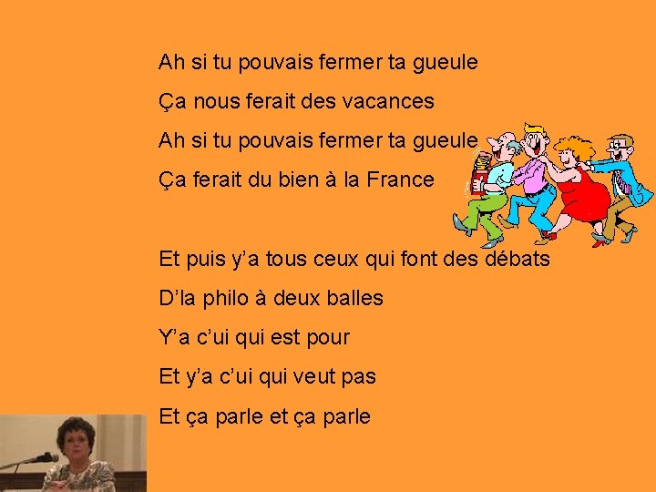 Ah si tu pouvais fermer ta gueule Ça nous ferait des vacances Ah si