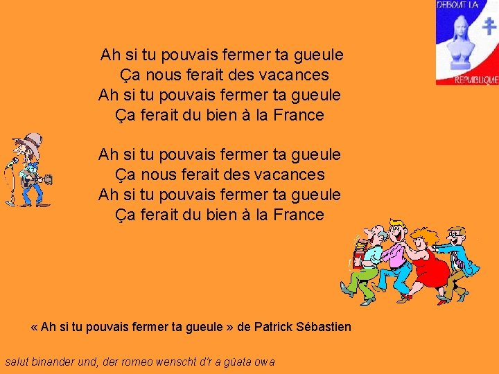  Ah si tu pouvais fermer ta gueule Ça nous ferait des vacances Ah