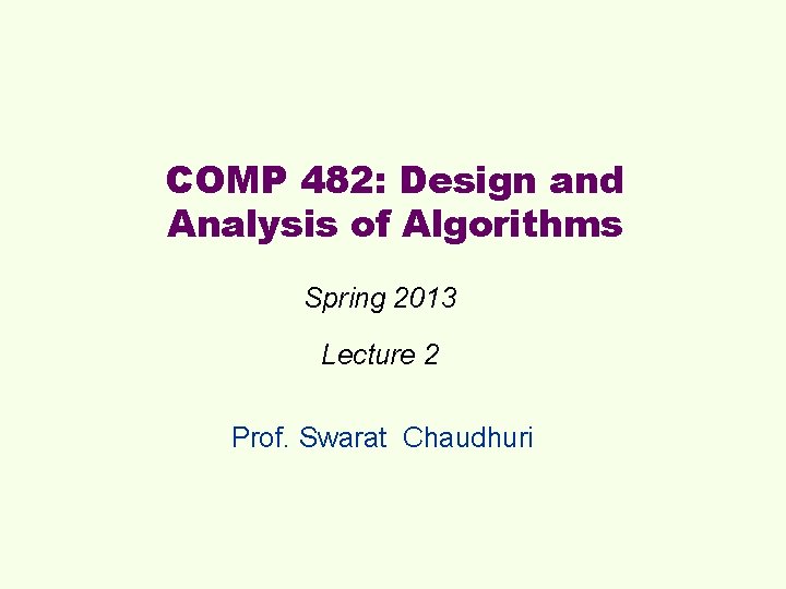 COMP 482: Design and Analysis of Algorithms Spring 2013 Lecture 2 Prof. Swarat Chaudhuri