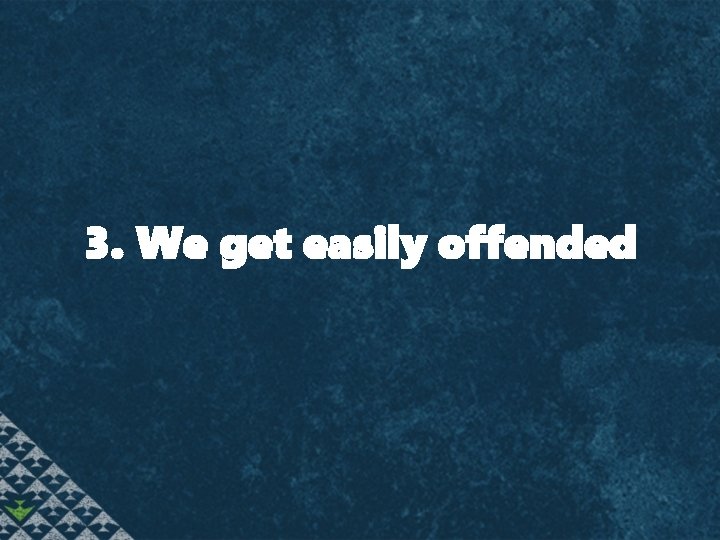  3. We get easily offended 