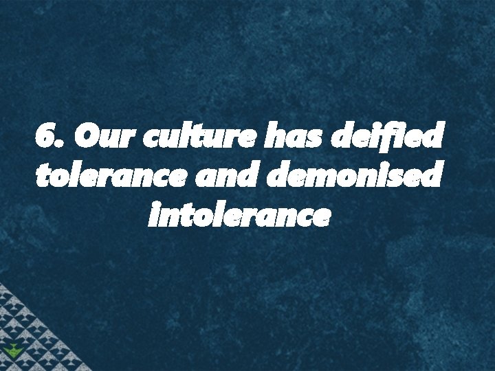 6. Our culture has deified tolerance and demonised intolerance 