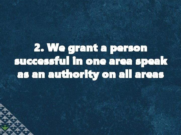  2. We grant a person successful in one area speak as an authority