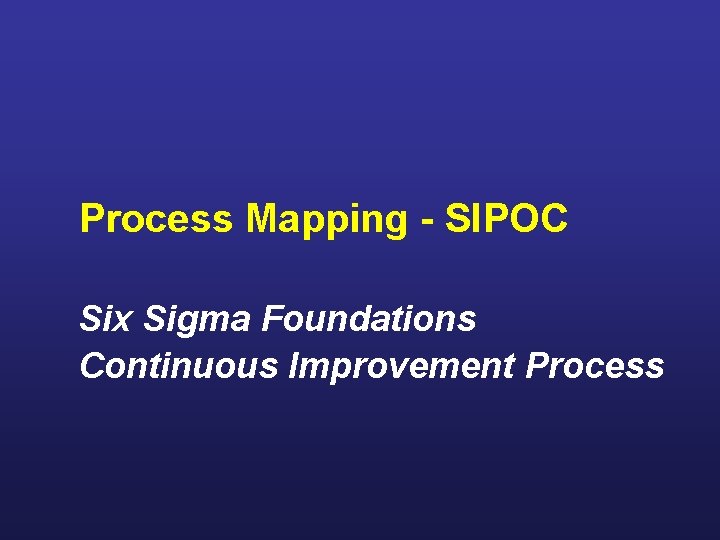 Process Mapping - SIPOC Six Sigma Foundations Continuous Improvement Process 