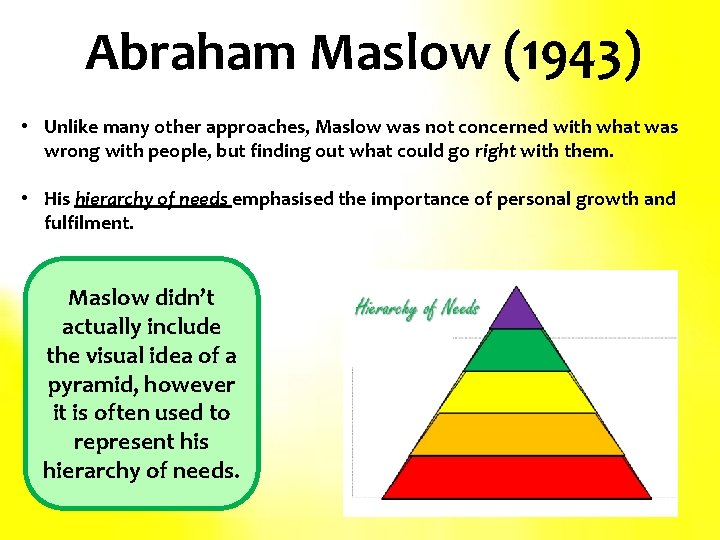 Abraham Maslow (1943) • Unlike many other approaches, Maslow was not concerned with what