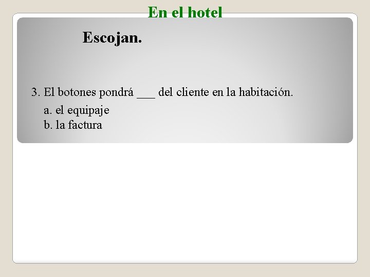 En el hotel Escojan. 3. El botones pondrá ___ del cliente en la habitación.