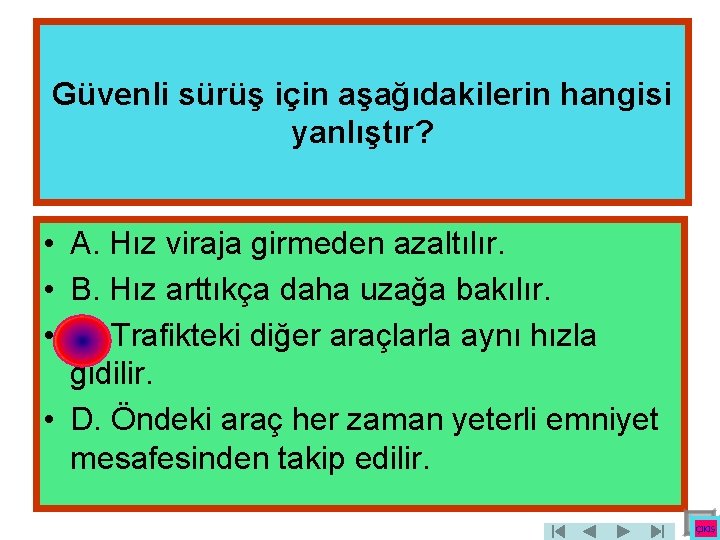 Güvenli sürüş için aşağıdakilerin hangisi yanlıştır? • A. Hız viraja girmeden azaltılır. • B.