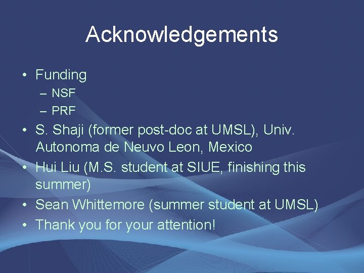 Acknowledgements • Funding – NSF – PRF • S. Shaji (former post-doc at UMSL),