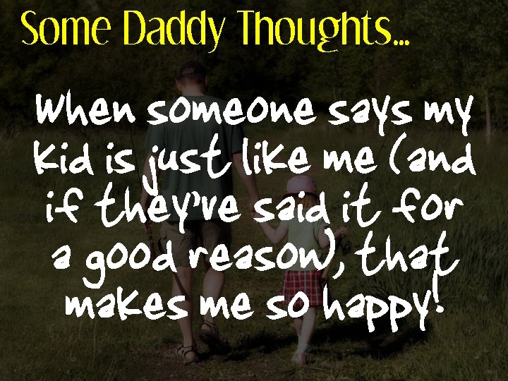 Some Daddy Thoughts… When someone says my kid is just like me (and if