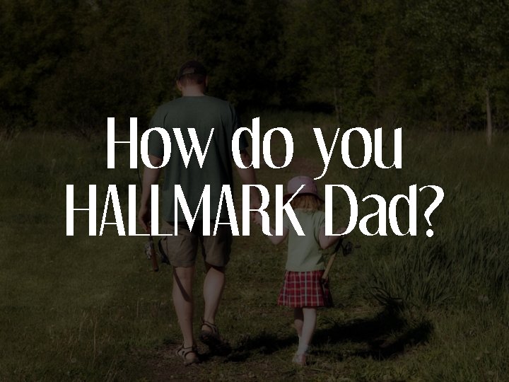 How do you HALLMARK Dad? 
