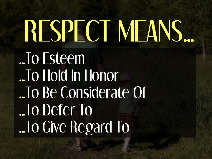 RESPECT MEANS… …To Esteem …To Hold In Honor …To Be Considerate Of …To Defer