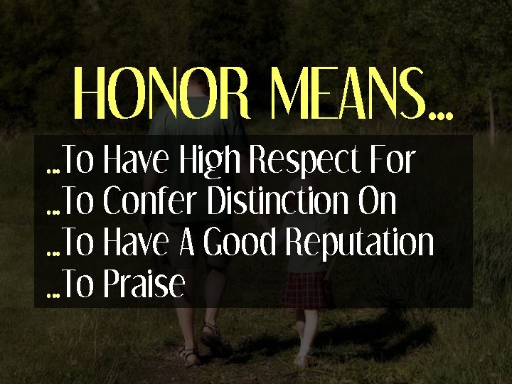 HONOR MEANS… …To Have High Respect For …To Confer Distinction On …To Have A