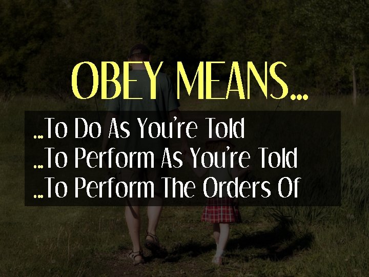 OBEY MEANS… …To Do As You’re Told …To Perform The Orders Of 