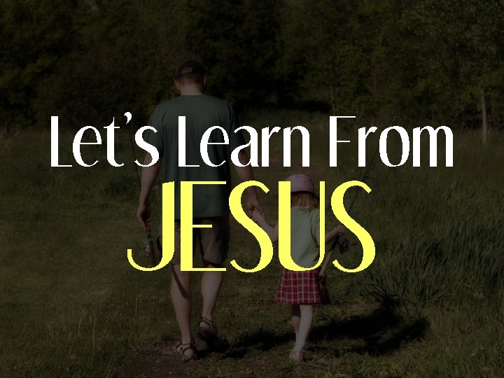 Let’s Learn From JESUS 