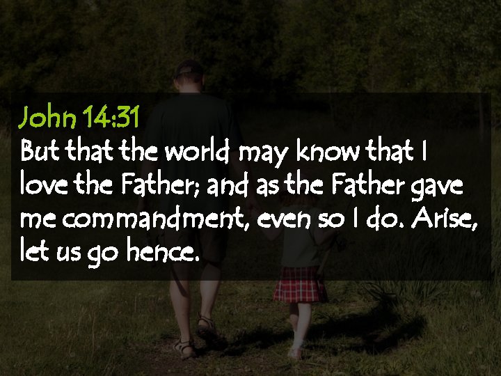 John 14: 31 But that the world may know that I love the Father;