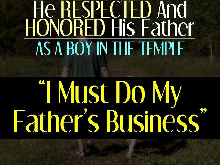 He RESPECTED And HONORED His Father AS A BOY IN THE TEMPLE “I Must