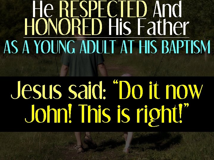 He RESPECTED And HONORED His Father AS A YOUNG ADULT AT HIS BAPTISM Jesus