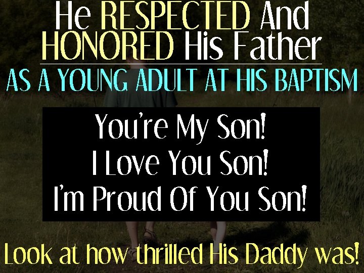 He RESPECTED And HONORED His Father AS A YOUNG ADULT AT HIS BAPTISM You’re