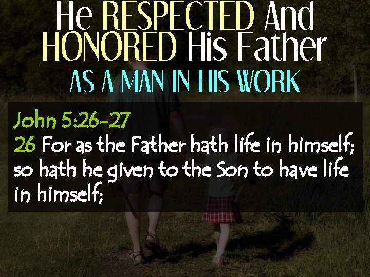 He RESPECTED And HONORED His Father AS A MAN IN HIS WORK John 5: