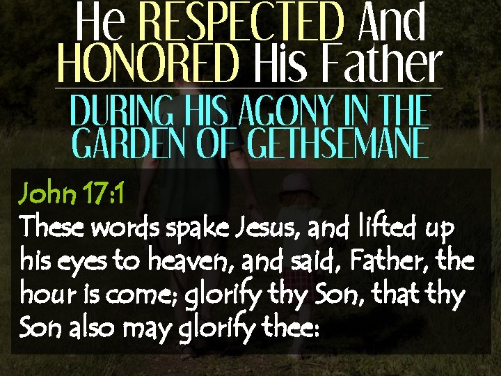 He RESPECTED And HONORED His Father DURING HIS AGONY IN THE GARDEN OF GETHSEMANE