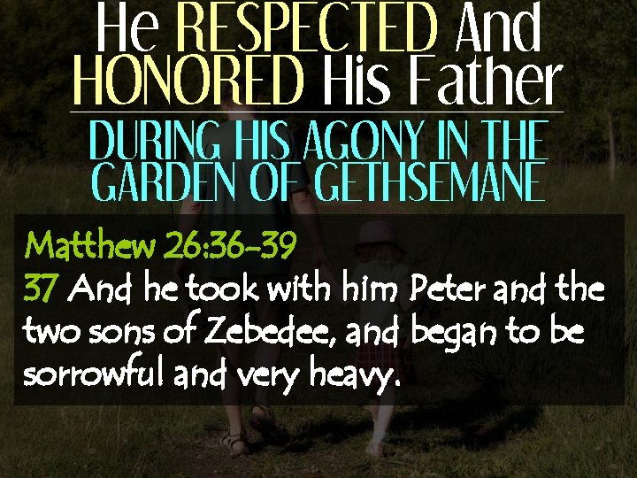 He RESPECTED And HONORED His Father DURING HIS AGONY IN THE GARDEN OF GETHSEMANE