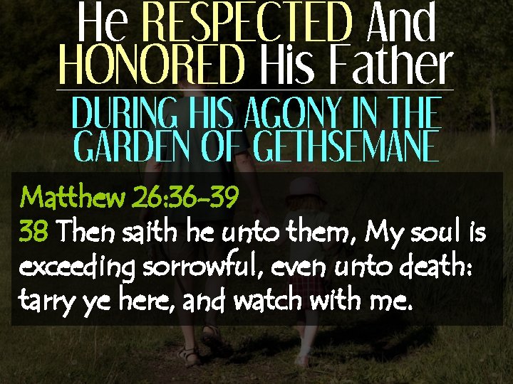 He RESPECTED And HONORED His Father DURING HIS AGONY IN THE GARDEN OF GETHSEMANE
