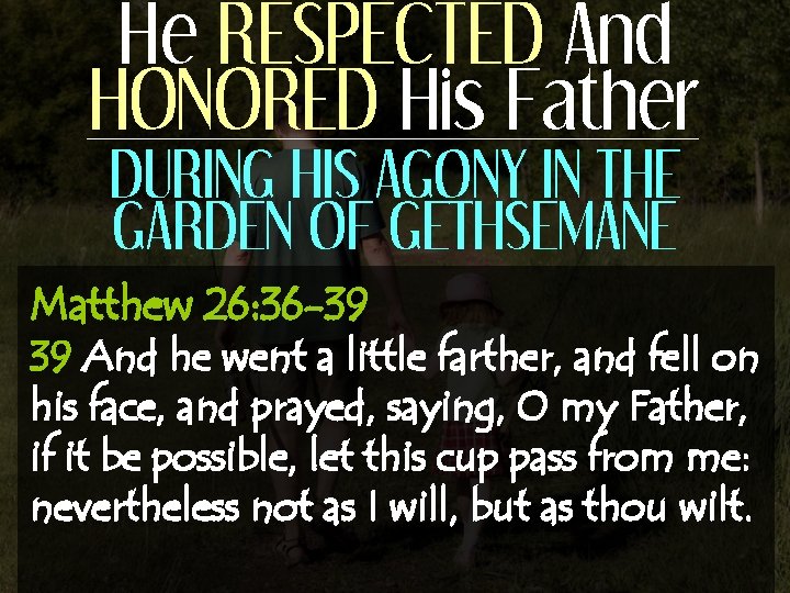 He RESPECTED And HONORED His Father DURING HIS AGONY IN THE GARDEN OF GETHSEMANE