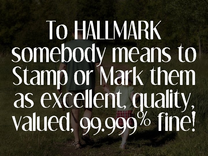 To HALLMARK somebody means to Stamp or Mark them as excellent, quality, valued, 99.