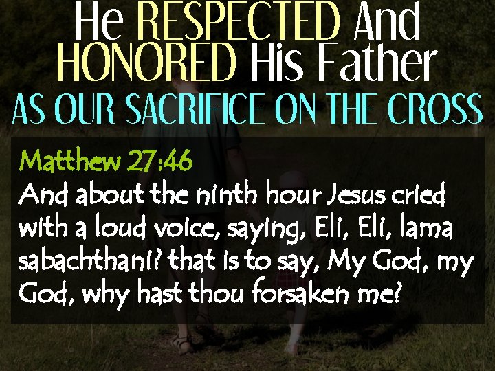 He RESPECTED And HONORED His Father AS OUR SACRIFICE ON THE CROSS Matthew 27: