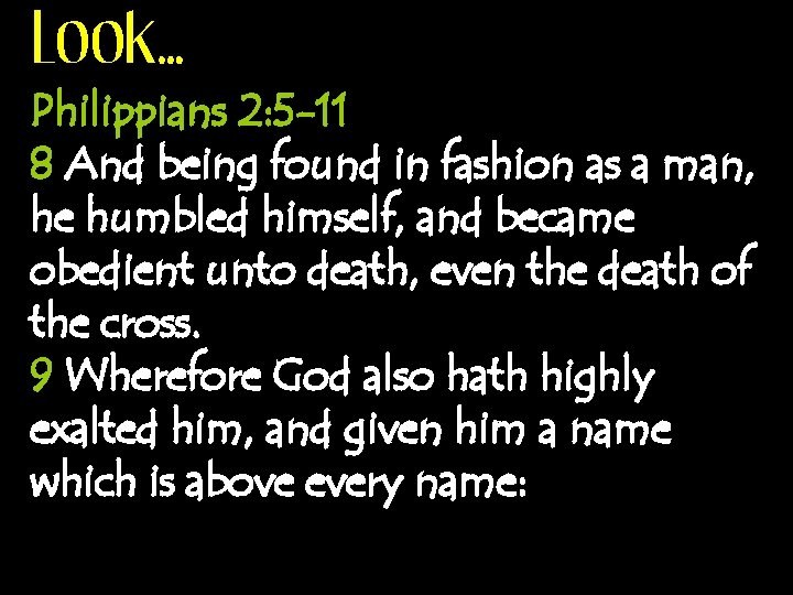 Look… Philippians 2: 5 -11 8 And being found in fashion as a man,