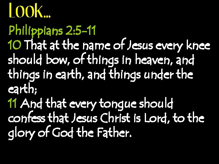 Look… Philippians 2: 5 -11 10 That at the name of Jesus every knee