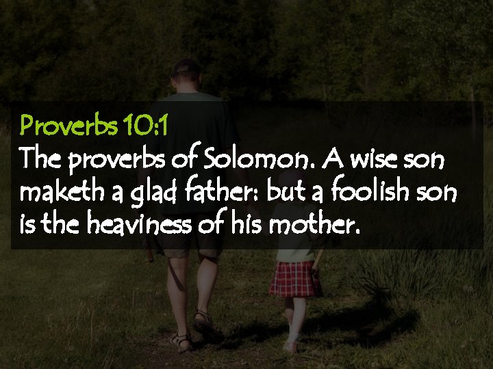 Proverbs 10: 1 The proverbs of Solomon. A wise son maketh a glad father: