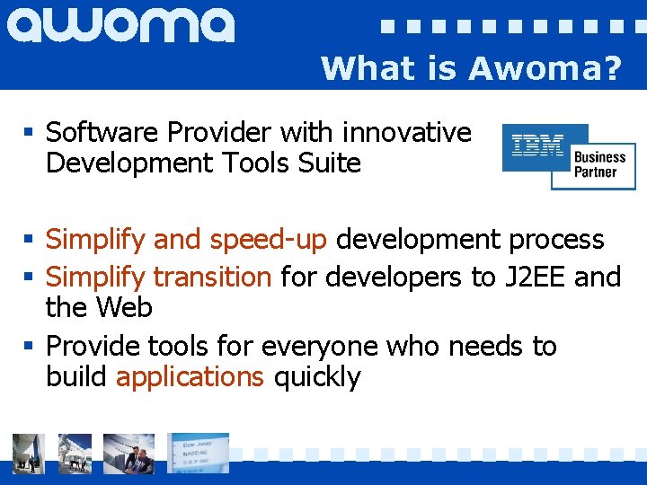 What is Awoma? § Software Provider with innovative Development Tools Suite § Simplify and