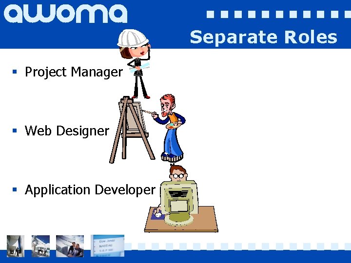 Separate Roles § Project Manager § Web Designer § Application Developer 
