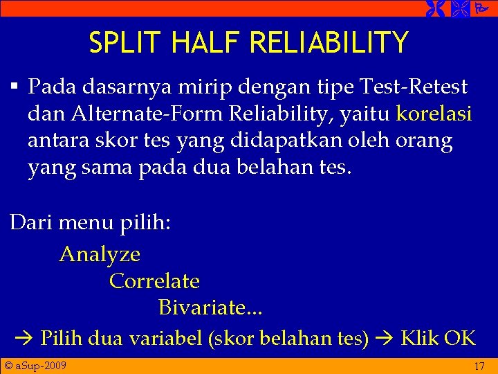  SPLIT HALF RELIABILITY § Pada dasarnya mirip dengan tipe Test-Retest dan Alternate-Form Reliability,