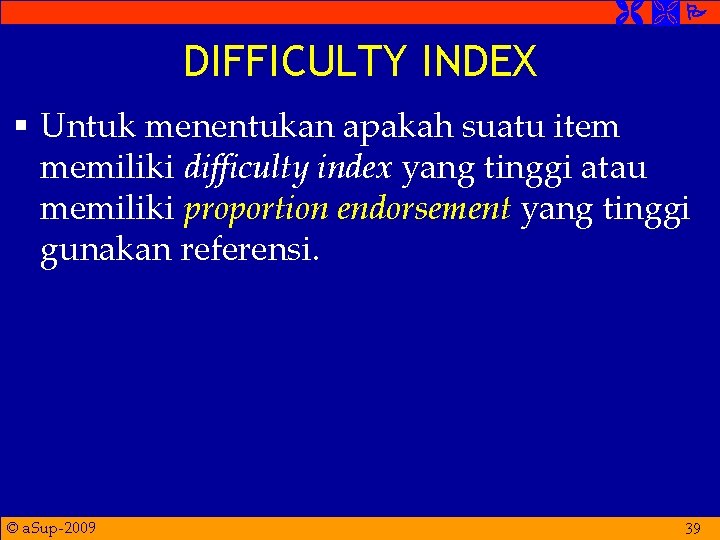  DIFFICULTY INDEX § Untuk menentukan apakah suatu item memiliki difficulty index yang tinggi