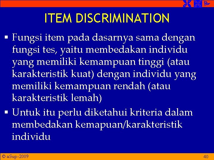  ITEM DISCRIMINATION § Fungsi item pada dasarnya sama dengan fungsi tes, yaitu membedakan