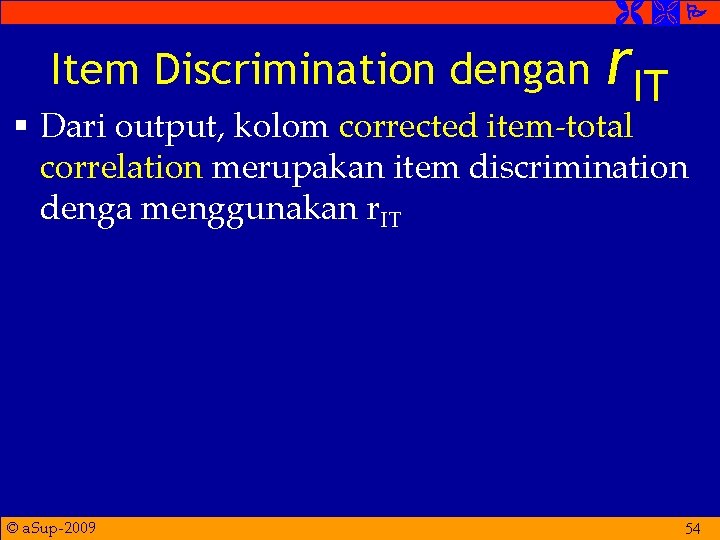  Item Discrimination dengan r. IT § Dari output, kolom corrected item-total correlation merupakan