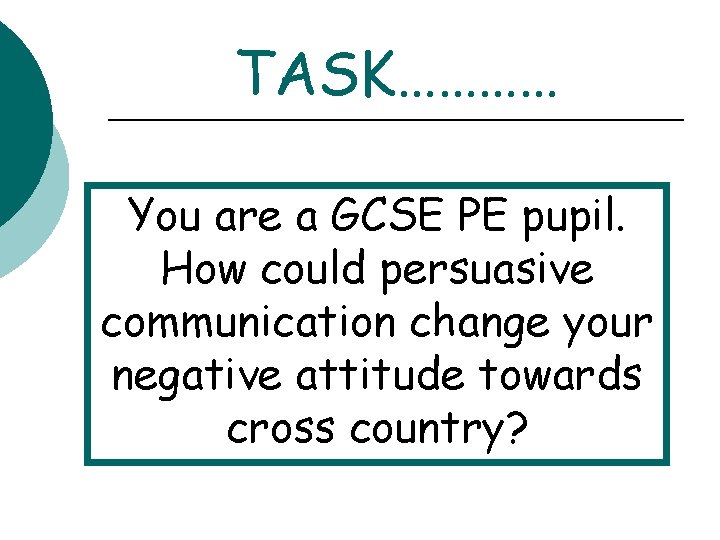 TASK………… You are a GCSE PE pupil. How could persuasive communication change your negative