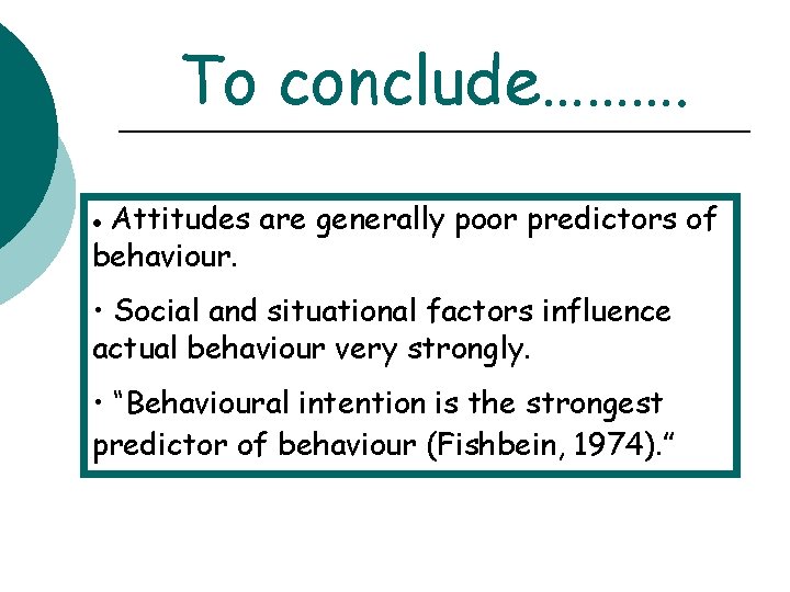 To conclude………. Attitudes are generally poor predictors of behaviour. • • Social and situational