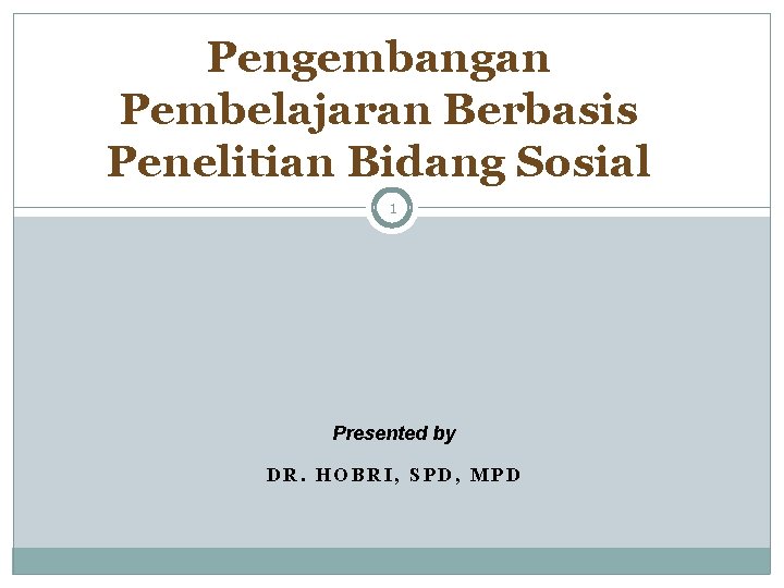 Pengembangan Pembelajaran Berbasis Penelitian Bidang Sosial 1 Presented by DR. HOBRI, SPD, MPD 