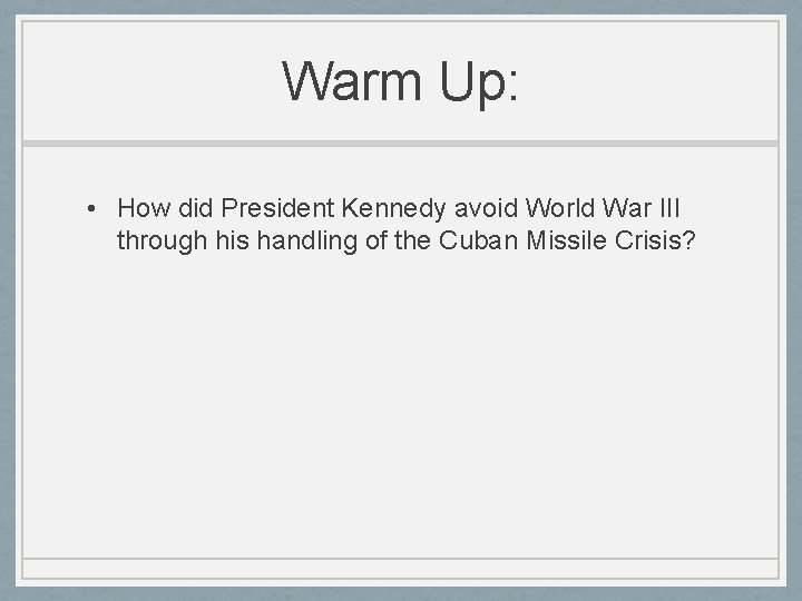 Warm Up: • How did President Kennedy avoid World War III through his handling