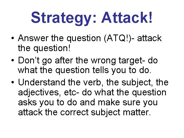 Strategy: Attack! • Answer the question (ATQ!)- attack the question! • Don’t go after