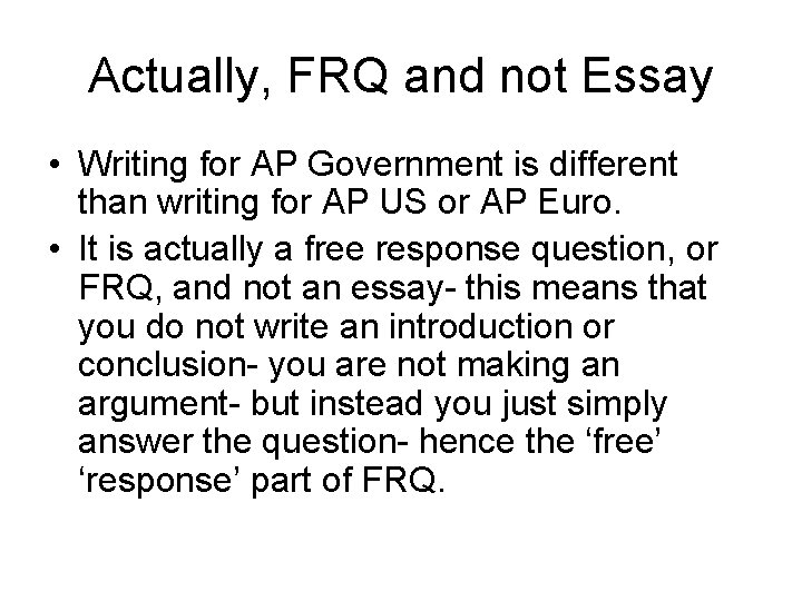 Actually, FRQ and not Essay • Writing for AP Government is different than writing