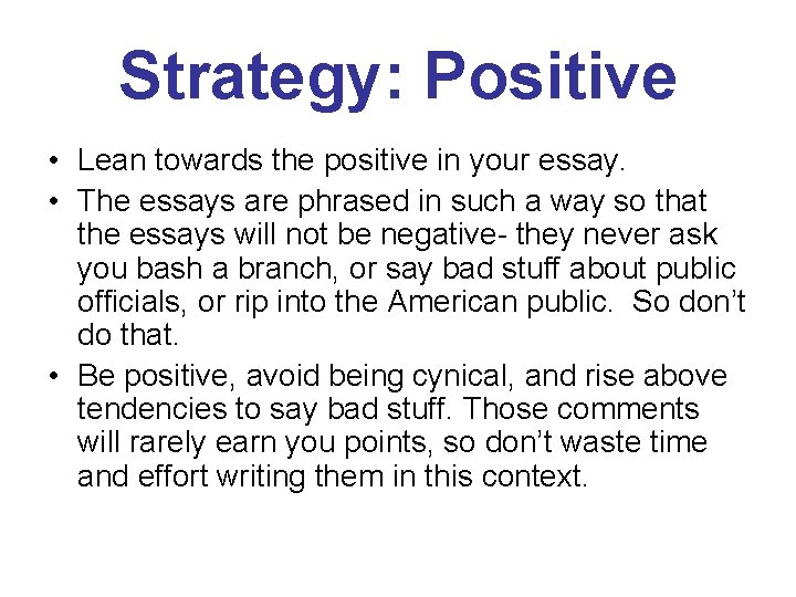 Strategy: Positive • Lean towards the positive in your essay. • The essays are