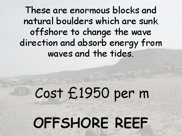 These are enormous blocks and natural boulders which are sunk offshore to change the