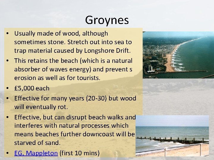 Groynes • Usually made of wood, although sometimes stone. Stretch out into sea to